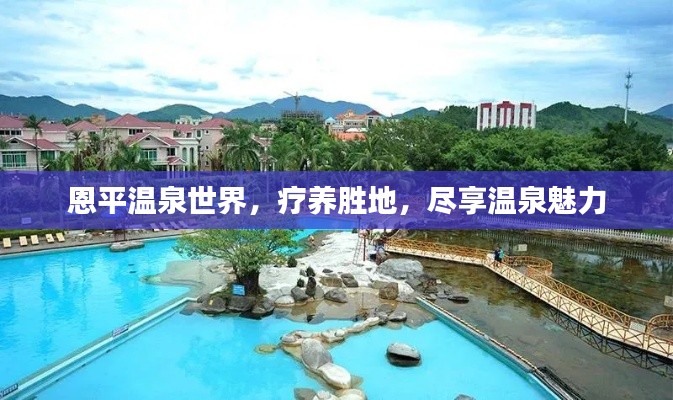 恩平温泉世界，疗养胜地，尽享温泉魅力