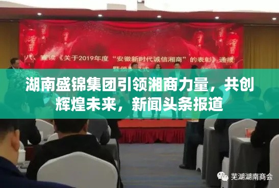 湖南盛锦集团引领湘商力量，共创辉煌未来，新闻头条报道