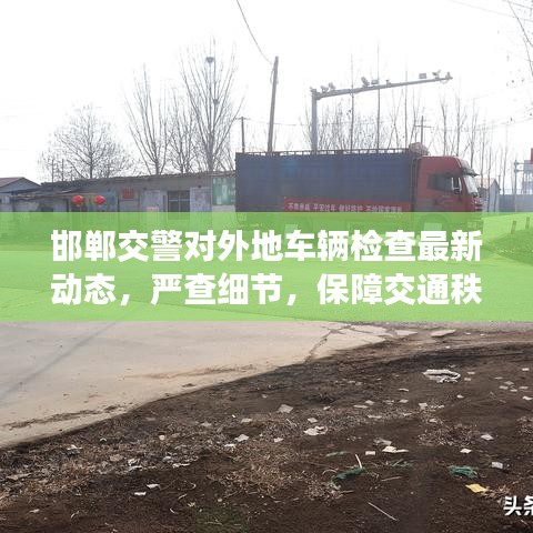 邯郸交警对外地车辆检查最新动态，严查细节，保障交通秩序