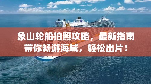 象山轮船拍照攻略，最新指南带你畅游海域，轻松出片！