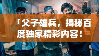 「父子雄兵，揭秘百度独家精彩内容！」