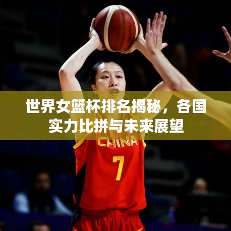 世界女篮杯排名揭秘，各国实力比拼与未来展望