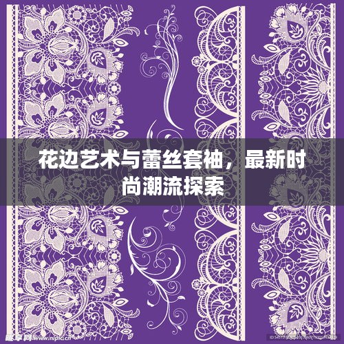 花边艺术与蕾丝套袖，最新时尚潮流探索