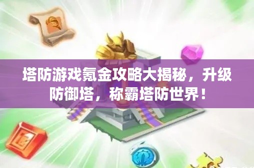 塔防游戏氪金攻略大揭秘，升级防御塔，称霸塔防世界！