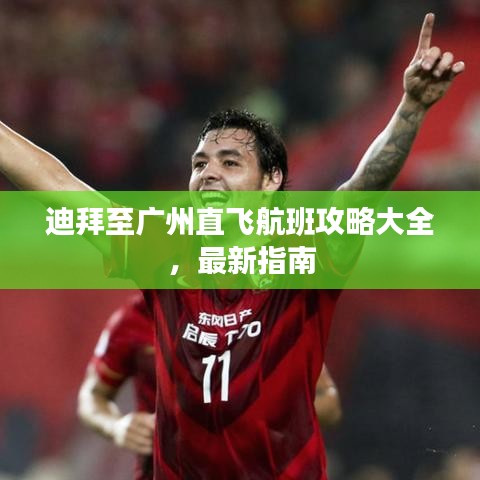 迪拜至广州直飞航班攻略大全，最新指南