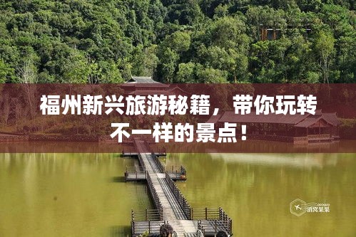 福州新兴旅游秘籍，带你玩转不一样的景点！