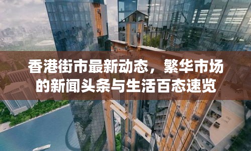香港街市最新动态，繁华市场的新闻头条与生活百态速览