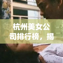 杭州美女公司排行榜，揭秘美女聚集地，职场魅力一览无余！