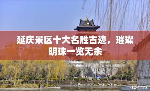 延庆景区十大名胜古迹，璀璨明珠一览无余
