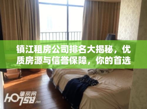 镇江租房公司排名大揭秘，优质房源与信誉保障，你的首选是哪家？