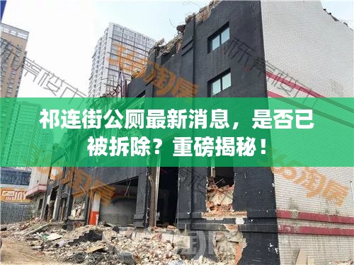 祁连街公厕最新消息，是否已被拆除？重磅揭秘！