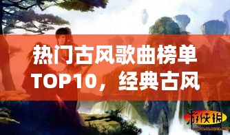 热门古风歌曲榜单TOP10，经典古风旋律一网打尽！