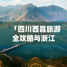 「四川西昌旅游全攻略与浙江之旅精选指南」