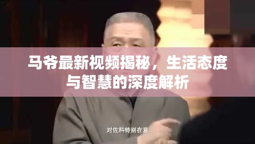 马爷最新视频揭秘，生活态度与智慧的深度解析
