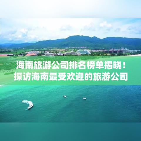 海南旅游公司排名榜单揭晓！探访海南最受欢迎的旅游公司