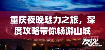 重庆夜晚魅力之旅，深度攻略带你畅游山城夜色！