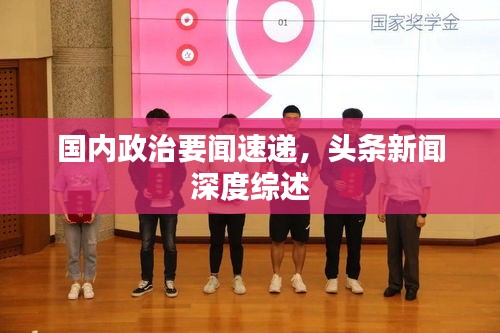 国内政治要闻速递，头条新闻深度综述