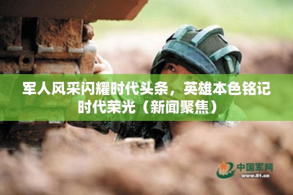 军人风采闪耀时代头条，英雄本色铭记时代荣光（新闻聚焦）
