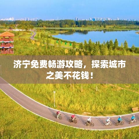 济宁免费畅游攻略，探索城市之美不花钱！