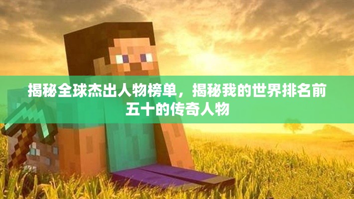 揭秘全球杰出人物榜单，揭秘我的世界排名前五十的传奇人物