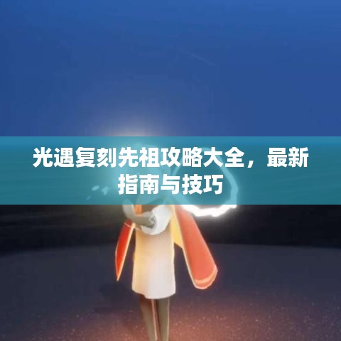 光遇复刻先祖攻略大全，最新指南与技巧