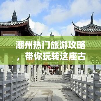 潮州热门旅游攻略，带你玩转这座古城！