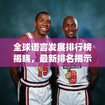 全球语言发展排行榜揭晓，最新排名揭示语言发展大势