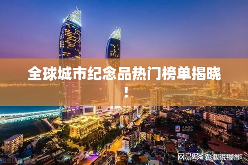 全球城市纪念品热门榜单揭晓！