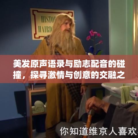 美发原声语录与励志配音的碰撞，探寻激情与创意的交融之道