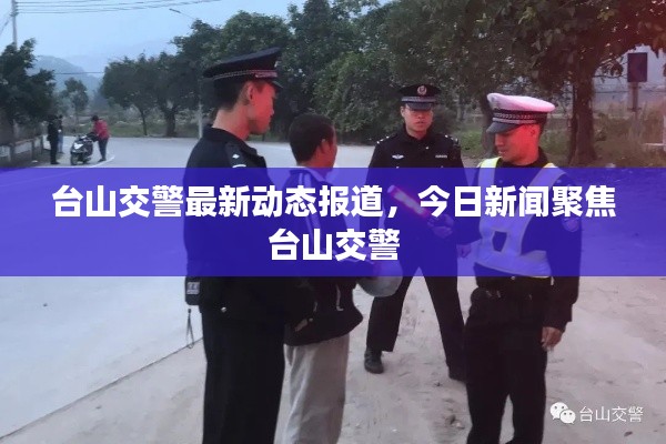 台山交警最新动态报道，今日新闻聚焦台山交警