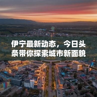 伊宁最新动态，今日头条带你探索城市新面貌