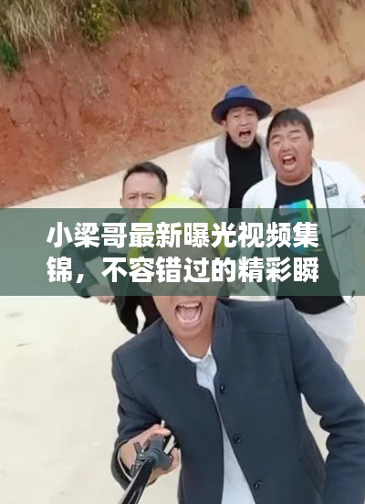 小梁哥最新曝光视频集锦，不容错过的精彩瞬间