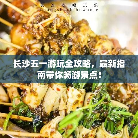 长沙五一游玩全攻略，最新指南带你畅游景点！