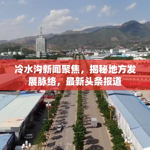 冷水沟新闻聚焦，揭秘地方发展脉络，最新头条报道