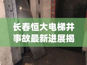 长春恒大电梯井事故最新进展揭秘