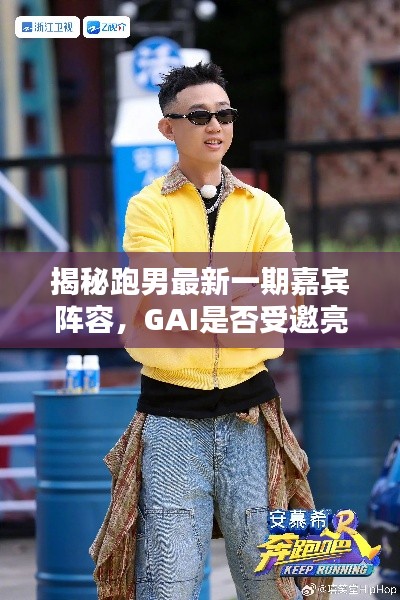 揭秘跑男最新一期嘉宾阵容，GAI是否受邀亮相？节目最新动态曝光