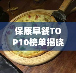 保康早餐TOP10榜单揭晓，开启舌尖上的美食之旅