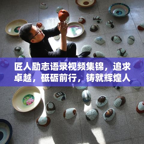 匠人励志语录视频集锦，追求卓越，砥砺前行，铸就辉煌人生！