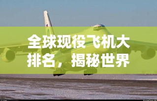 全球现役飞机大排名，揭秘世界顶级飞行器的荣耀榜单！