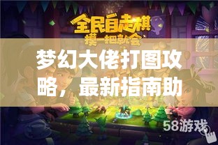 梦幻大佬打图攻略，最新指南助你轻松掌握游戏技巧！