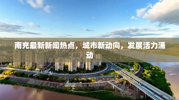南充最新新闻热点，城市新动向，发展活力涌动