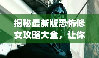 揭秘最新版恐怖修女攻略大全，让你轻松通关！