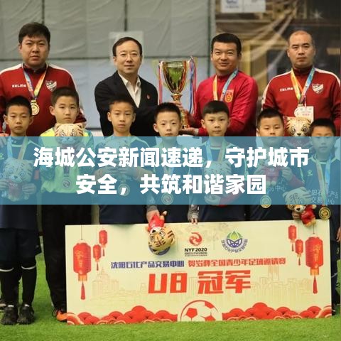 海城公安新闻速递，守护城市安全，共筑和谐家园