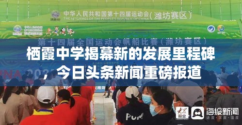 栖霞中学揭幕新的发展里程碑，今日头条新闻重磅报道