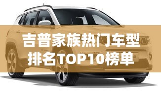 吉普家族热门车型排名TOP10榜单揭晓！