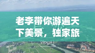 老李带你游遍天下美景，独家旅游攻略视频分享