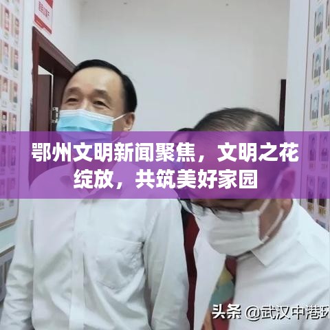 鄂州文明新闻聚焦，文明之花绽放，共筑美好家园