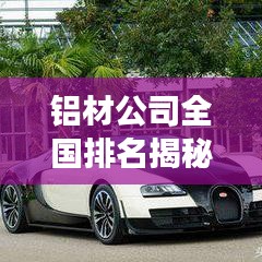 铝材公司全国排名揭秘，行业深度分析与前景展望