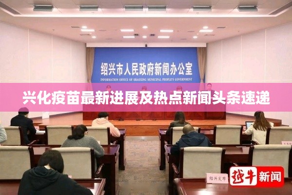 兴化疫苗最新进展及热点新闻头条速递